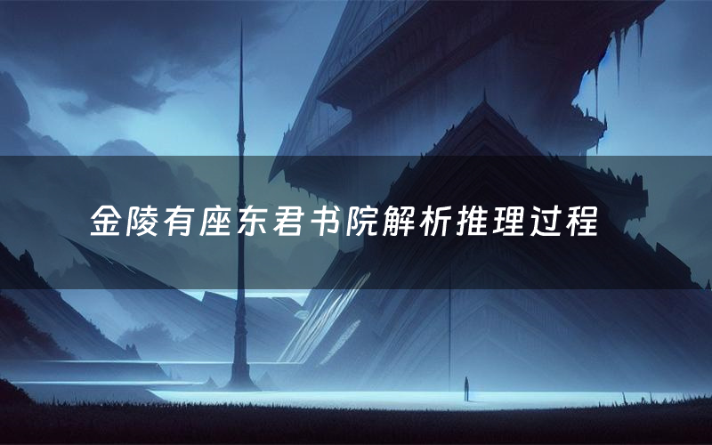 金陵有座东君书院解析推理过程(金陵有座东君书院剧本测评)