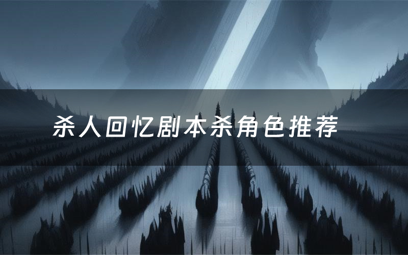 杀人回忆剧本杀角色推荐(杀人回忆凶手是谁)