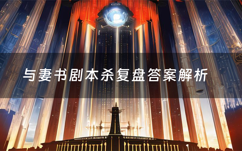 与妻书剧本杀复盘答案解析(与妻书测评剧透)