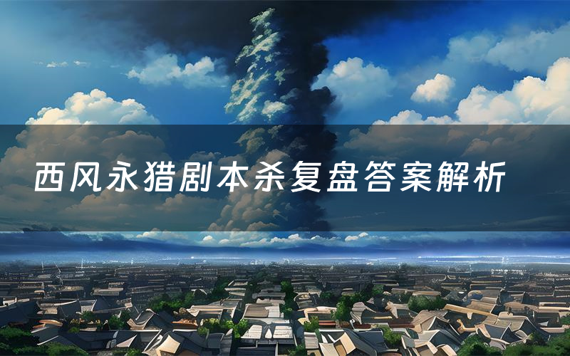 西风永猎剧本杀复盘答案解析