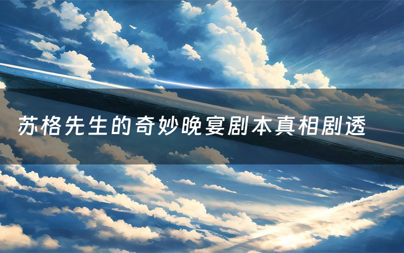 苏格先生的奇妙晚宴剧本真相剧透(苏格先生的奇妙晚宴剧本杀故事复盘)