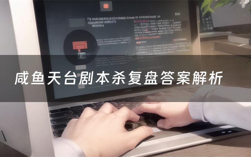 咸鱼天台剧本杀复盘答案解析(咸鱼天台测评剧透)