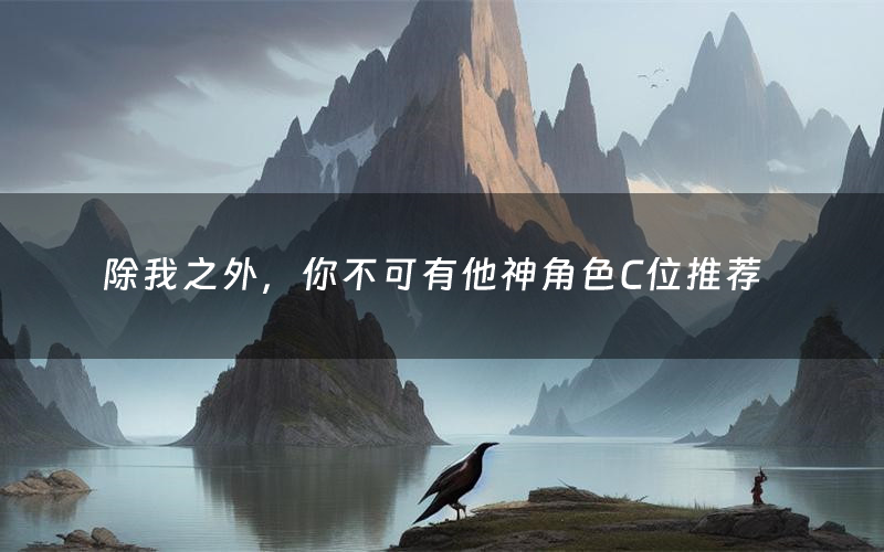除我之外,你不可有他神角色C位推荐(除我之外,你不可有他神剧本杀真相剧透)