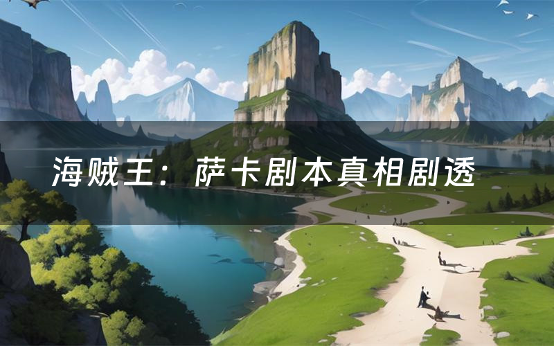 海贼王：萨卡剧本真相剧透（海贼王：萨卡剧本杀故事复盘）