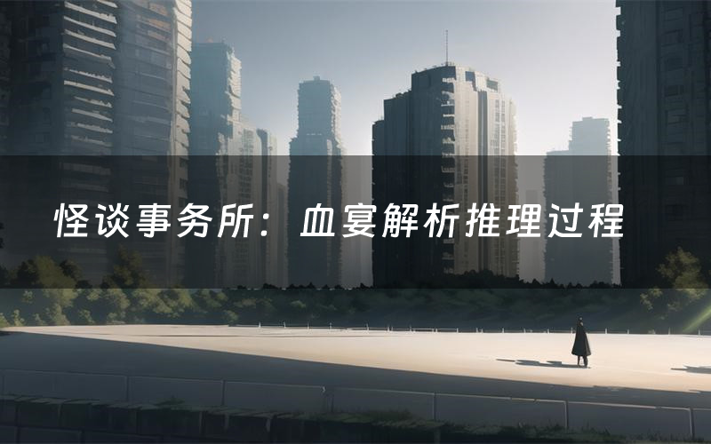 怪谈事务所:血宴解析推理过程(怪谈事务所:血宴剧本测评)