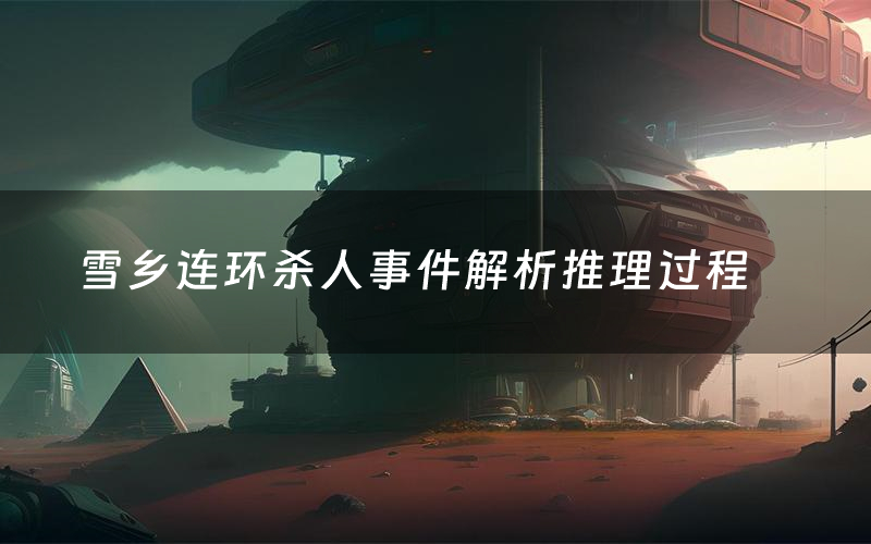 雪乡连环杀人事件解析推理过程(雪乡连环杀人事件剧本测评)