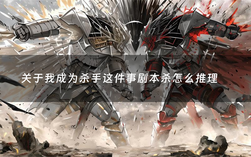 关于我成为杀手这件事剧本杀怎么推理(关于我成为杀手这件事凶手是谁剧透)