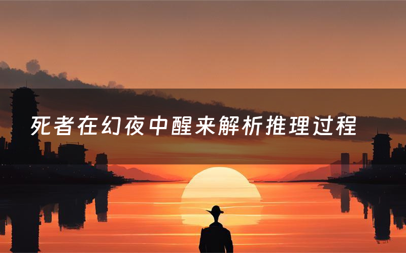 死者在幻夜中醒来解析推理过程(死者在幻夜中醒来剧本测评)