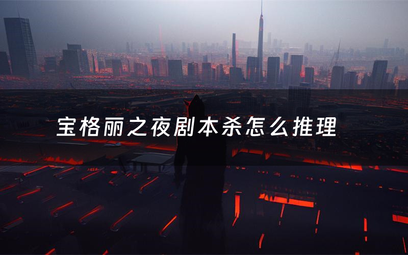 宝格丽之夜剧本杀怎么推理(宝格丽之夜凶手是谁剧透)