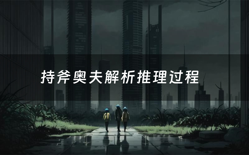 持斧奥夫解析推理过程(持斧奥夫剧本测评)