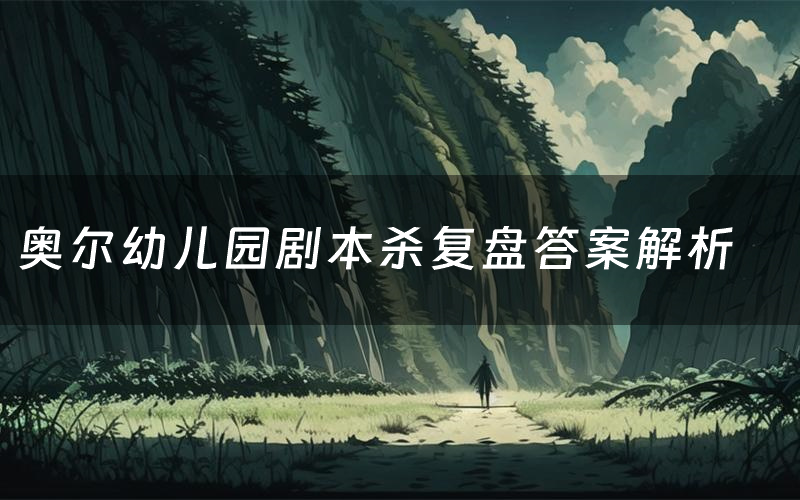 奥尔幼儿园剧本杀复盘答案解析(奥尔幼儿园测评剧透)