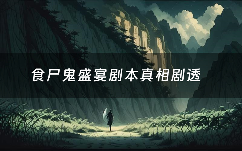 食尸鬼盛宴剧本真相剧透(食尸鬼盛宴剧本杀故事复盘)