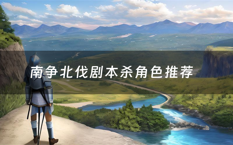 南爭北伐劇本殺角色推薦（南爭北伐兇手是誰）