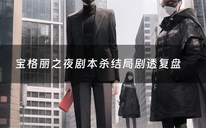 宝格丽之夜剧本杀结局剧透复盘(宝格丽之夜测评真相是什么)