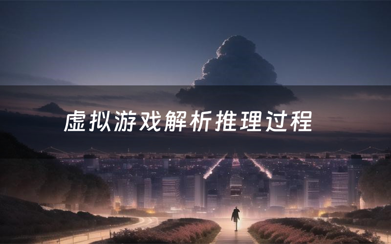 虚拟游戏解析推理过程(虚拟游戏剧本测评)