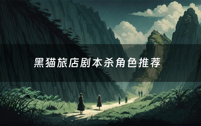 黑猫旅店剧本杀角色推荐(黑猫旅店凶手是谁)