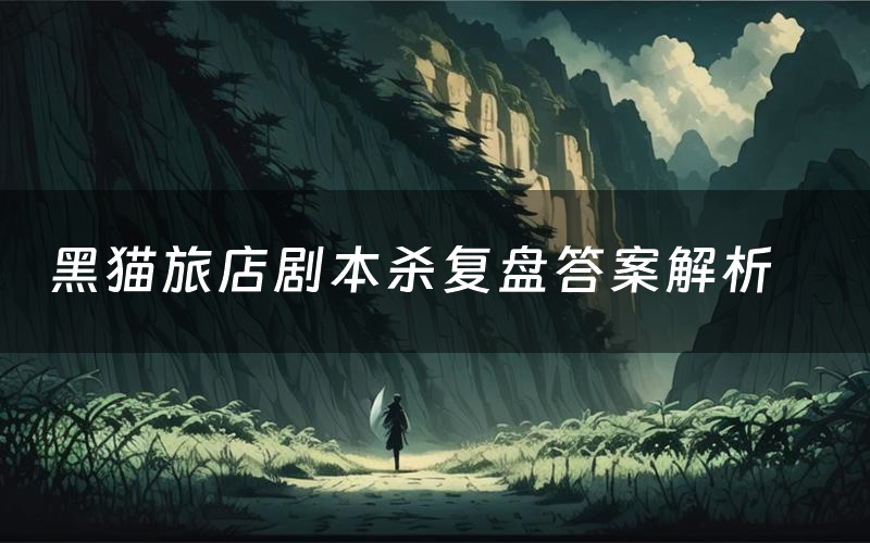 黑猫旅店剧本杀复盘答案解析(黑猫旅店测评剧透)