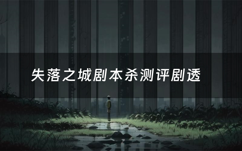 失落之城剧本杀测评剧透(失落之城角色CP推荐)