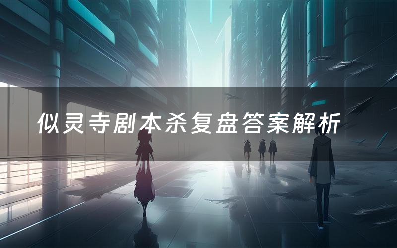 似灵寺剧本杀复盘答案解析(似灵寺测评剧透)