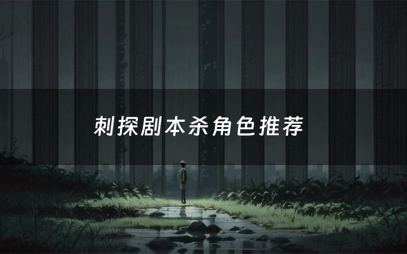 刺探剧本杀角色推荐(刺探凶手是谁)