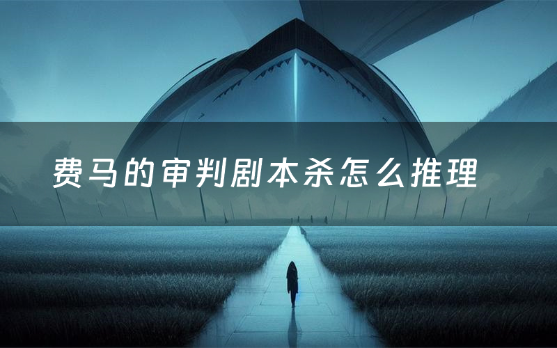 费马的审判剧本杀怎么推理(费马的审判凶手是谁剧透)