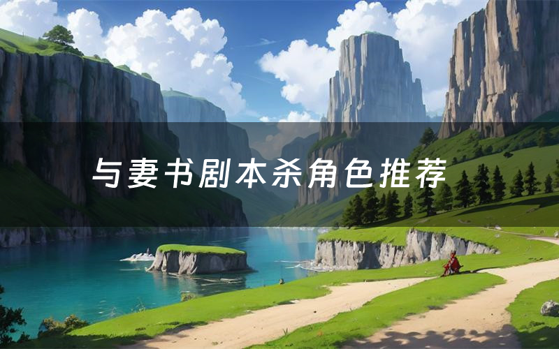 与妻书剧本杀角色推荐(与妻书凶手是谁)