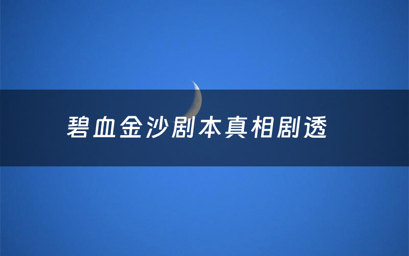 碧血金沙剧本真相剧透(碧血金沙剧本杀故事复盘)