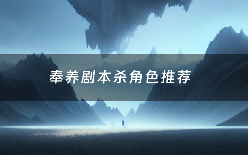 奉养剧本杀角色推荐(奉养凶手是谁)