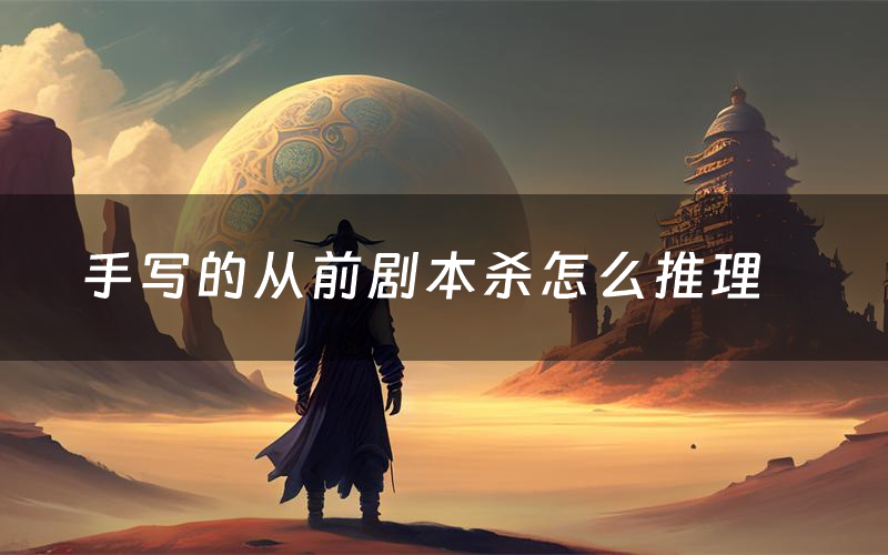 手寫的從前劇本殺怎么推理（手寫的從前兇手是誰劇透）