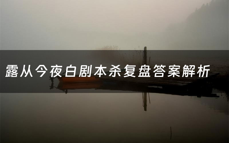 露从今夜白剧本杀复盘答案解析(露从今夜白测评剧透)