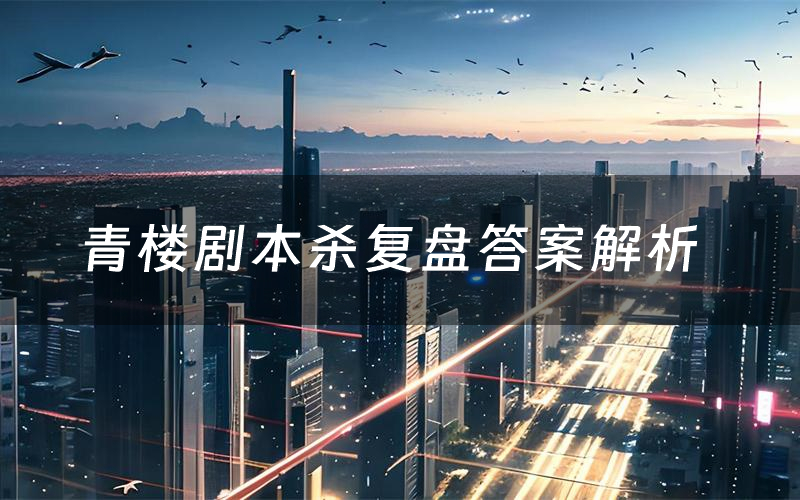 青楼剧本杀复盘答案解析(青楼测评剧透)