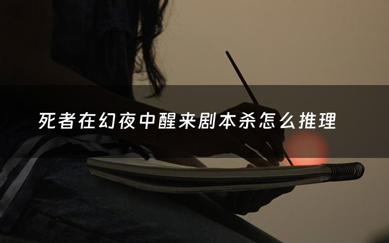 死者在幻夜中醒来剧本杀怎么推理(死者在幻夜中醒来凶手是谁剧透)