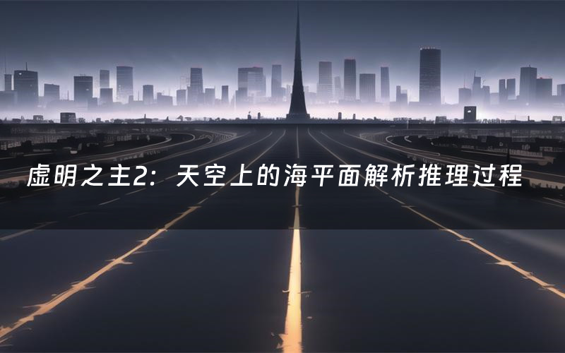 虚明之主2:天空上的海平面解析推理过程(虚明之主2:天空上的海平面剧本测评)