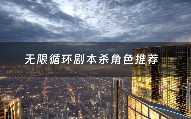 无限循环剧本杀角色推荐(无限循环凶手是谁)