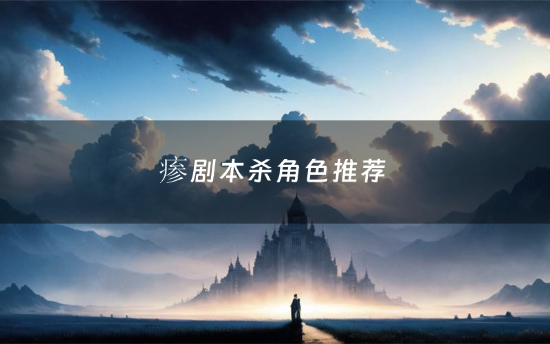 瘆剧本杀角色推荐(瘆凶手是谁)