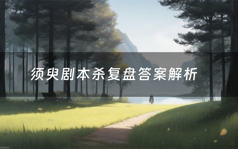 须臾剧本杀复盘答案解析（须臾测评剧透）