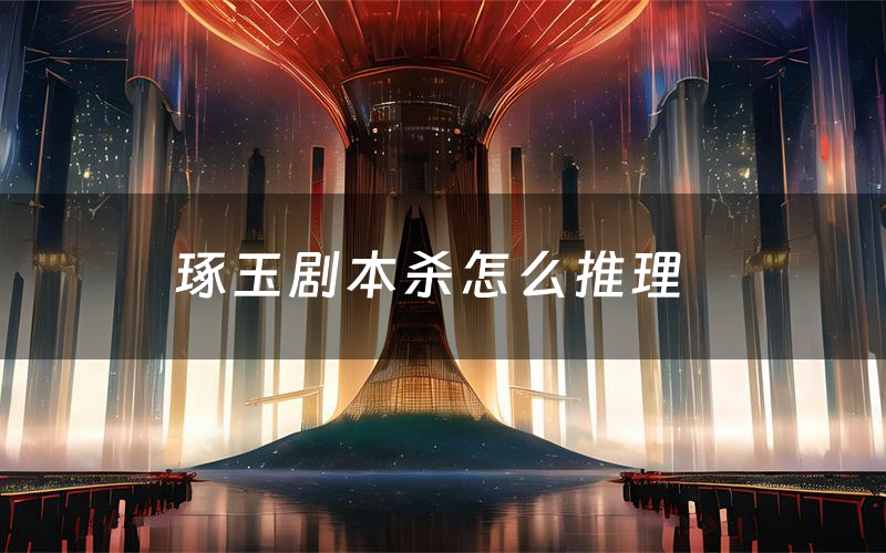 琢玉劇本殺怎么推理（琢玉兇手是誰劇透）