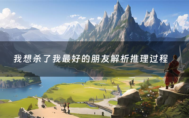 我想杀了我最好的朋友解析推理过程(我想杀了我最好的朋友剧本测评)