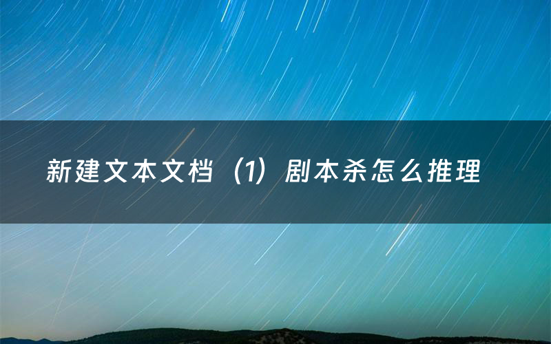 新建文本文档（1）剧本杀怎么推理（新建文本文档（1）凶手是谁剧透）