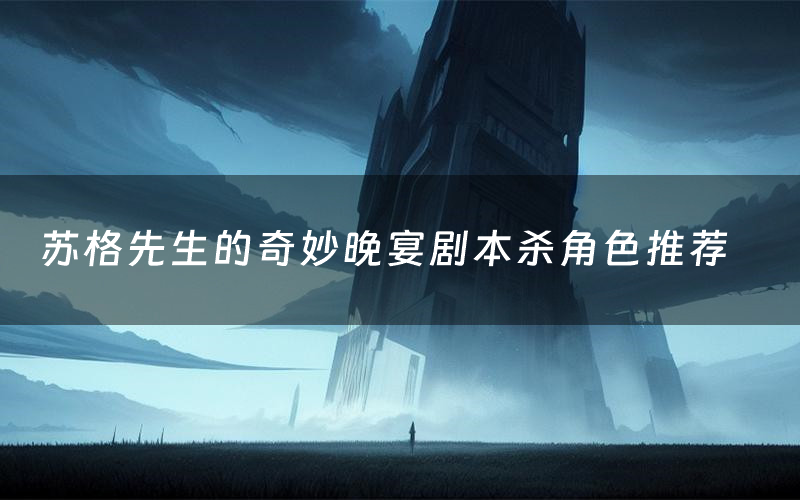 苏格先生的奇妙晚宴剧本杀角色推荐(苏格先生的奇妙晚宴凶手是谁)