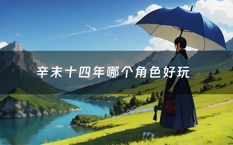 辛末十四年哪个角色好玩(辛末十四年值得玩吗)