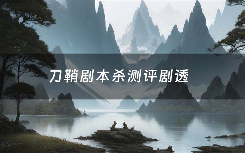 刀鞘剧本杀测评剧透(刀鞘角色CP推荐)