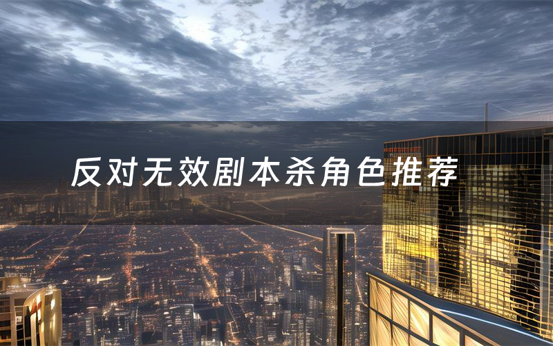 反对无效剧本杀角色推荐（反对无效凶手是谁）