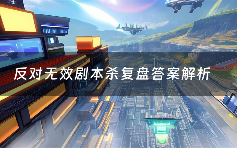 反对无效剧本杀复盘答案解析(反对无效测评剧透)