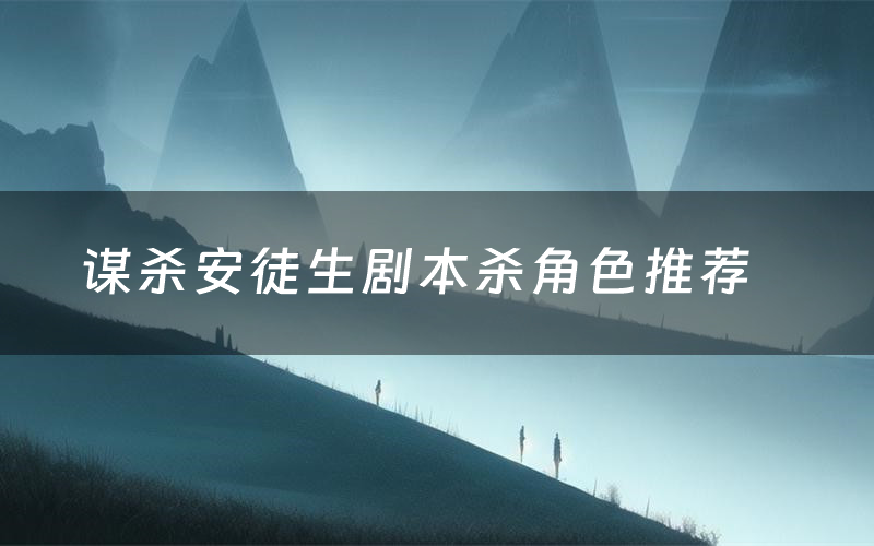 谋杀安徒生剧本杀角色推荐(谋杀安徒生凶手是谁)