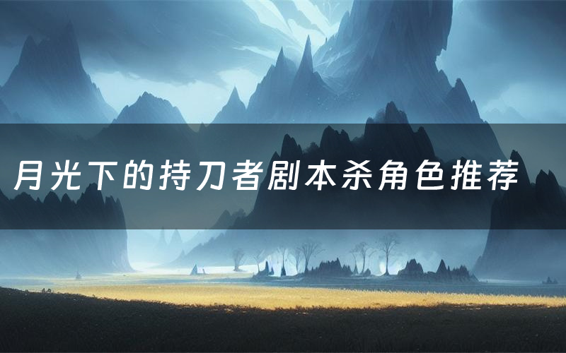 月光下的持刀者剧本杀角色推荐(月光下的持刀者凶手是谁)