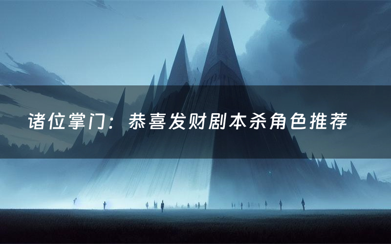 诸位掌门:恭喜发财剧本杀角色推荐(诸位掌门:恭喜发财凶手是谁)