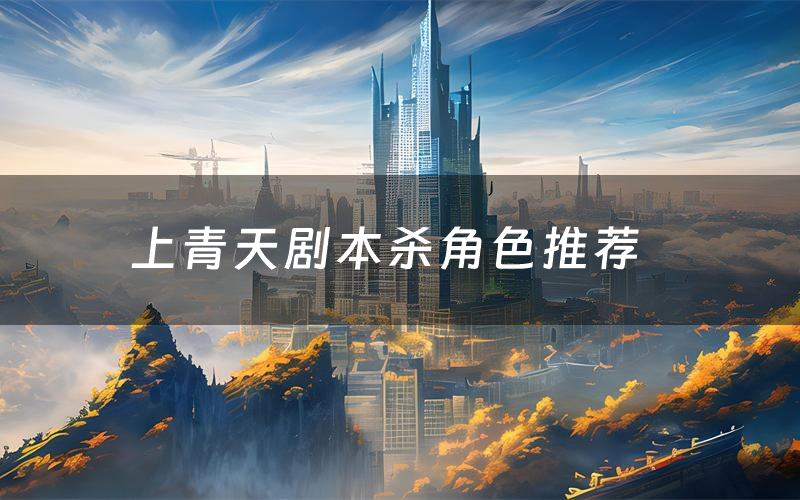 上青天剧本杀角色推荐(上青天凶手是谁)