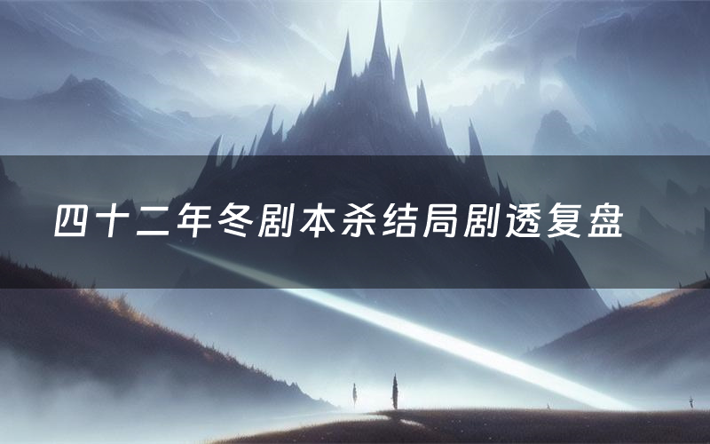 四十二年冬剧本杀结局剧透复盘(四十二年冬测评真相是什么)
