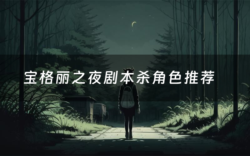 宝格丽之夜剧本杀角色推荐（宝格丽之夜凶手是谁）